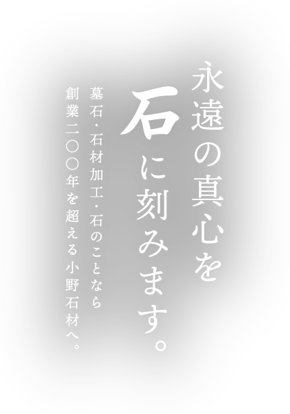 永遠の真心を石に刻みます。墓石・石材加工・石のことなら創業二〇〇年を超える小野石材へ。